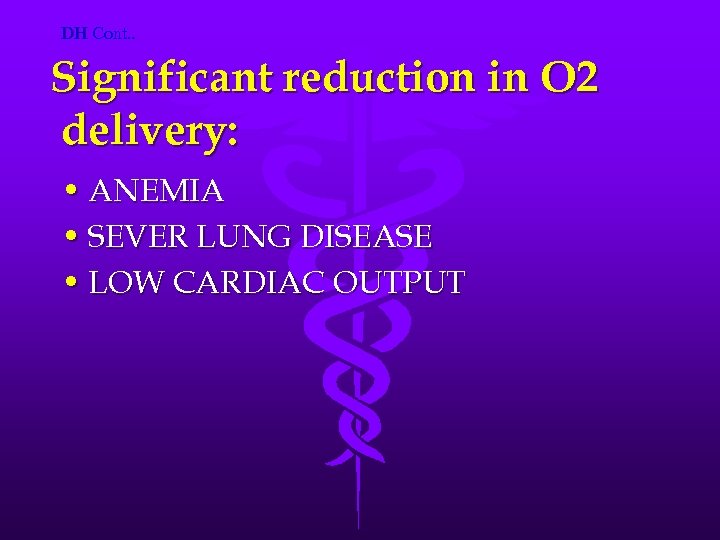 DH Cont. . Significant reduction in O 2 delivery: • ANEMIA • SEVER LUNG