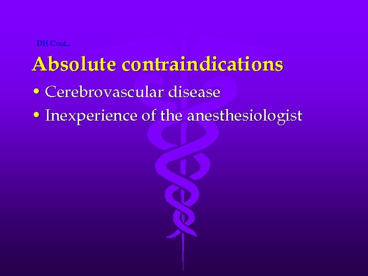 DH Cont. . Absolute contraindications • Cerebrovascular disease • Inexperience of the anesthesiologist 