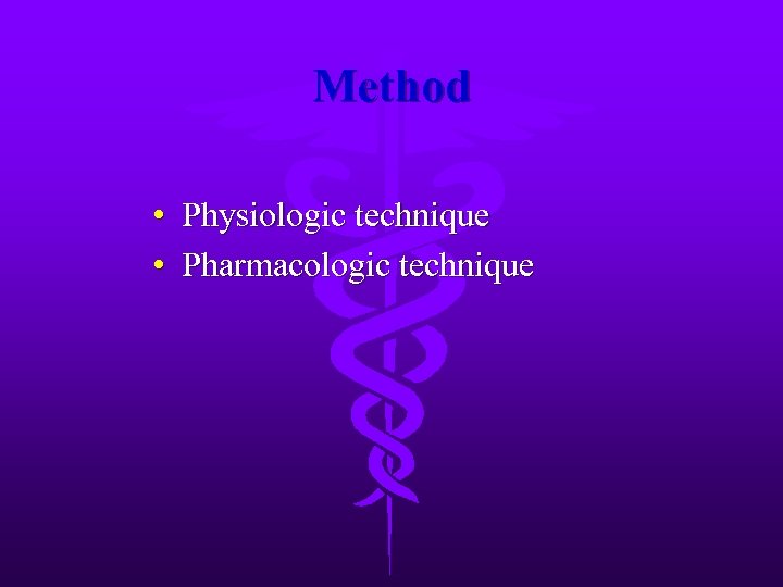 Method • Physiologic technique • Pharmacologic technique 