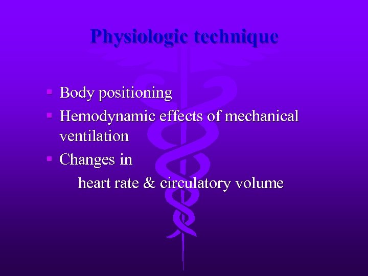 Physiologic technique § Body positioning § Hemodynamic effects of mechanical ventilation § Changes in