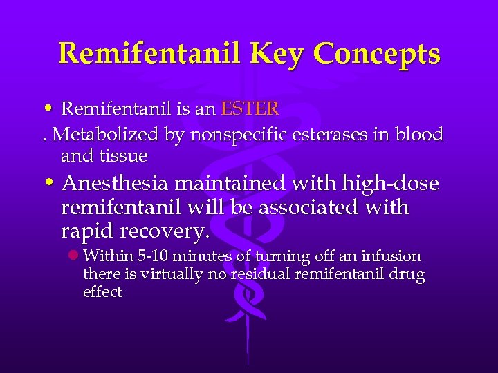 Remifentanil Key Concepts • Remifentanil is an ESTER. Metabolized by nonspecific esterases in blood