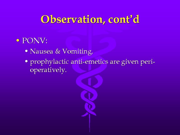 Observation, cont’d • PONV: • Nausea & Vomiting. • prophylactic anti-emetics are given perioperatively.