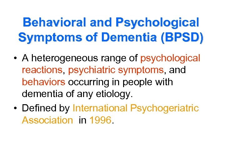 Behavioral and Psychological Symptoms of Dementia (BPSD) • A heterogeneous range of psychological reactions,
