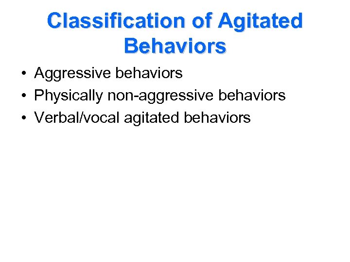 Classification of Agitated Behaviors • Aggressive behaviors • Physically non-aggressive behaviors • Verbal/vocal agitated