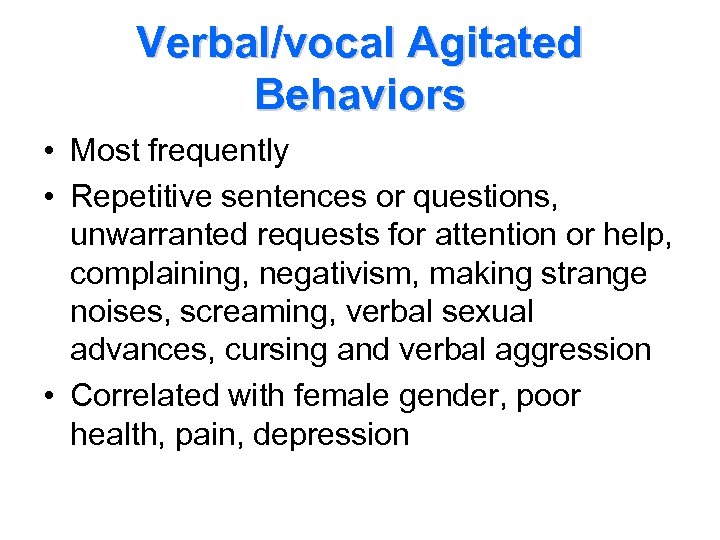 Verbal/vocal Agitated Behaviors • Most frequently • Repetitive sentences or questions, unwarranted requests for