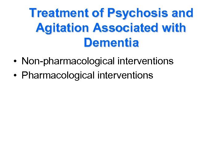 Treatment of Psychosis and Agitation Associated with Dementia • Non-pharmacological interventions • Pharmacological interventions