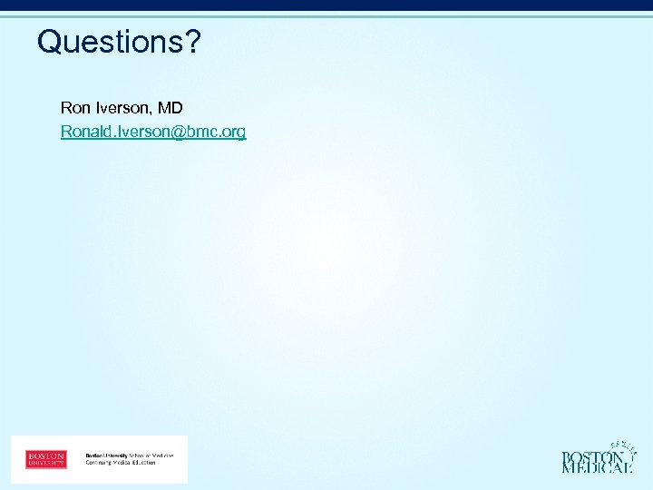 Questions? Ron Iverson, MD Ronald. Iverson@bmc. org 