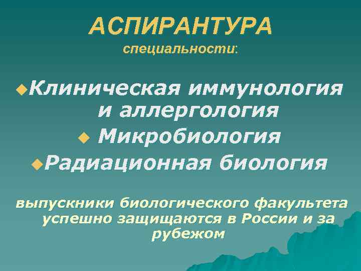 АСПИРАНТУРА специальности: u. Клиническая иммунология и аллергология u Микробиология u. Радиационная биология выпускники биологического