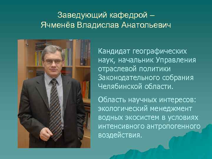 Заведующий кафедрой – Ячменёв Владислав Анатольевич Кандидат географических наук, начальник Управления отраслевой политики Законодательного