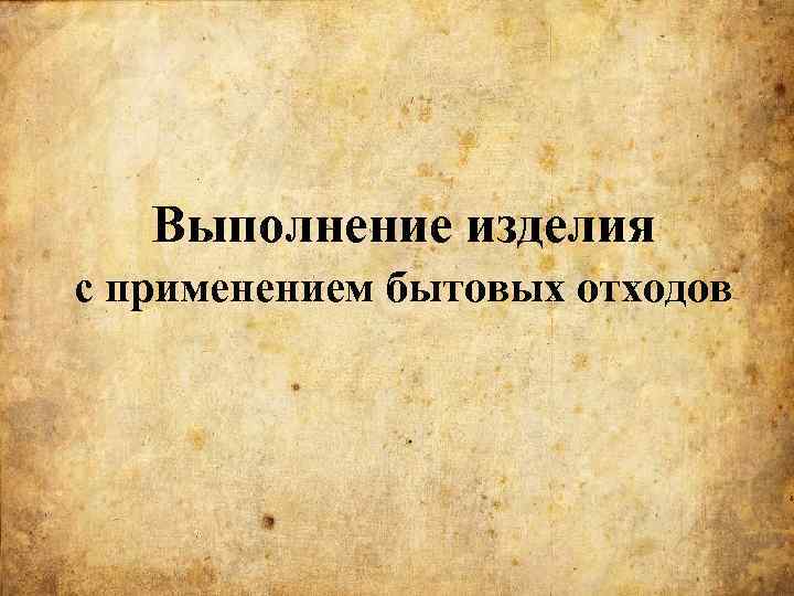 Выполнение изделия с применением бытовых отходов 