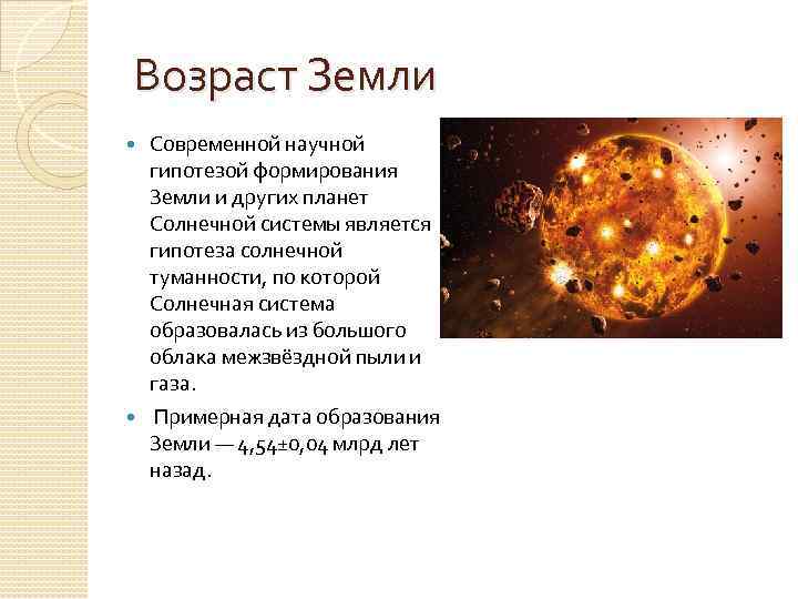 Возраст Земли Современной научной гипотезой формирования Земли и других планет Солнечной системы является гипотеза