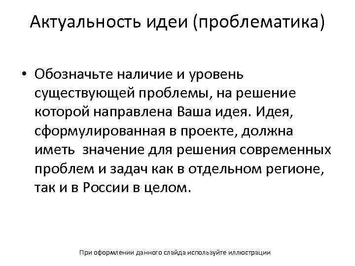 Актуальность идеи (проблематика) • Обозначьте наличие и уровень существующей проблемы, на решение которой направлена