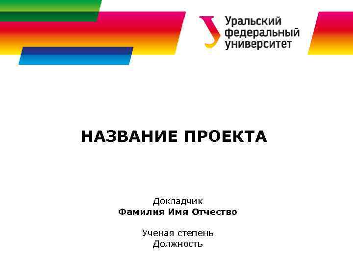 НАЗВАНИЕ ПРОЕКТА Докладчик Фамилия Имя Отчество Ученая степень Должность 