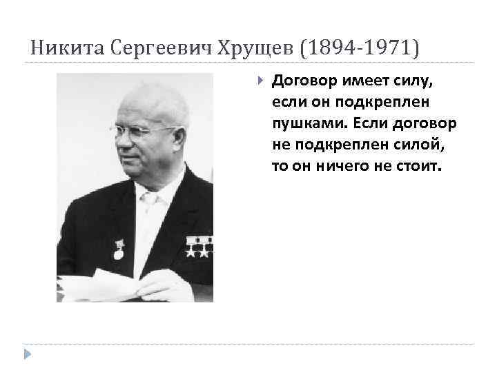 Никита Сергеевич Хрущев (1894 -1971) Договор имеет силу, если он подкреплен пушками. Если договор