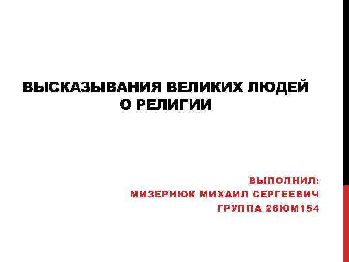 ВЫСКАЗЫВАНИЯ ВЕЛИКИХ ЛЮДЕЙ О РЕЛИГИИ ВЫПОЛНИЛ: МИЗЕРНЮК МИХАИЛ СЕРГЕЕВИЧ ГРУППА 26 ЮМ 154 