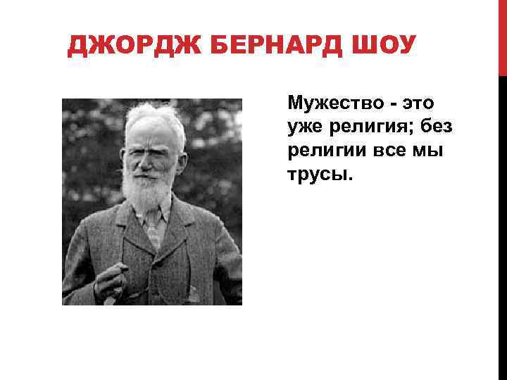 ДЖОРДЖ БЕРНАРД ШОУ Мужество - это уже религия; без религии все мы трусы. 