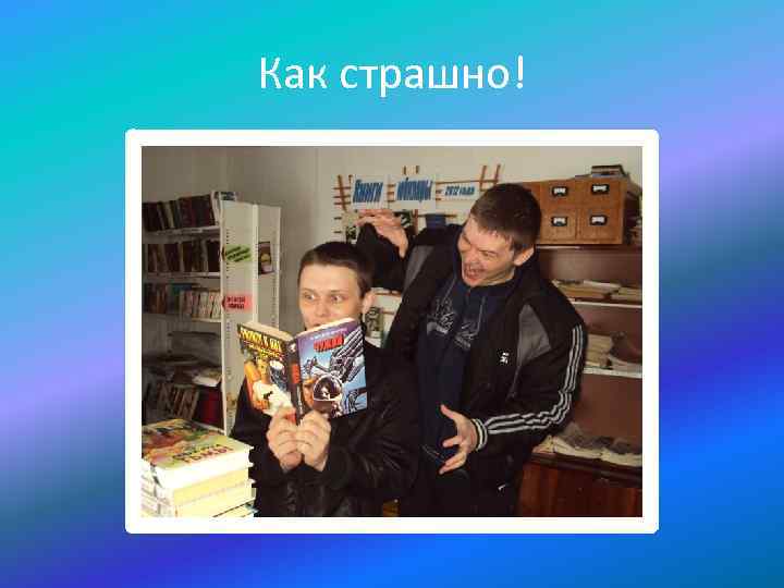 Как страшно! 