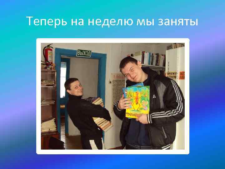 Теперь на неделю мы заняты 