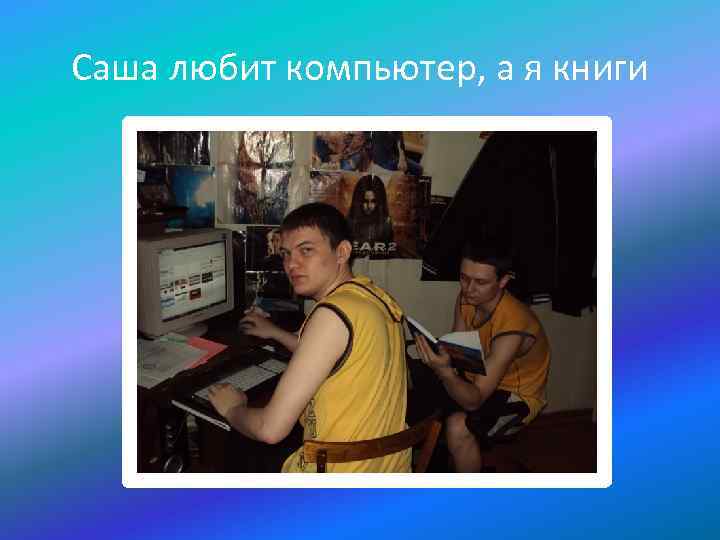 Саша любит компьютер, а я книги 