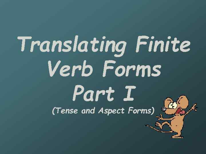 Translating Finite Verb Forms Part I (Tense and Aspect Forms) 