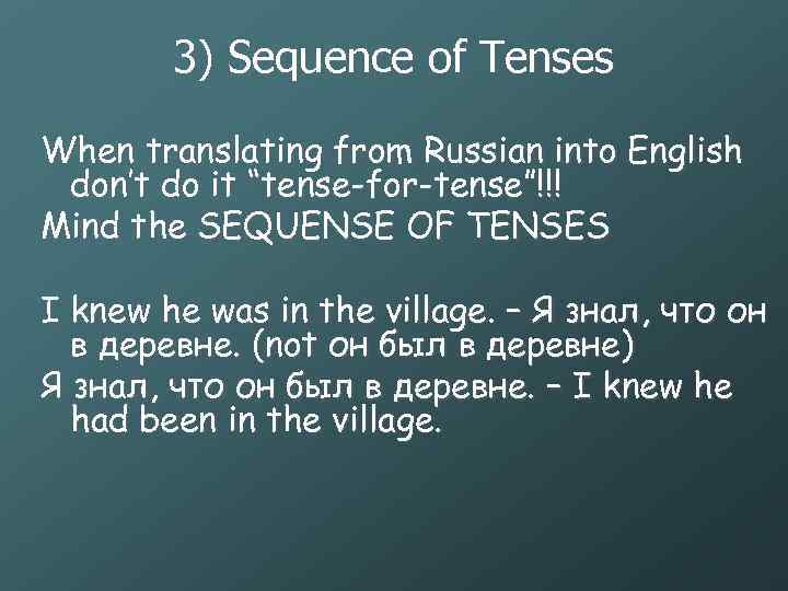 3) Sequence of Tenses When translating from Russian into English don’t do it “tense-for-tense”!!!