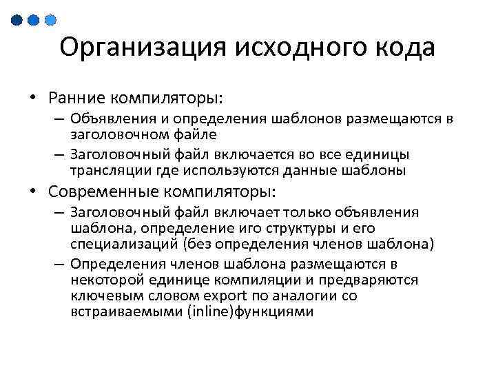 Организация исходного кода • Ранние компиляторы: – Объявления и определения шаблонов размещаются в заголовочном