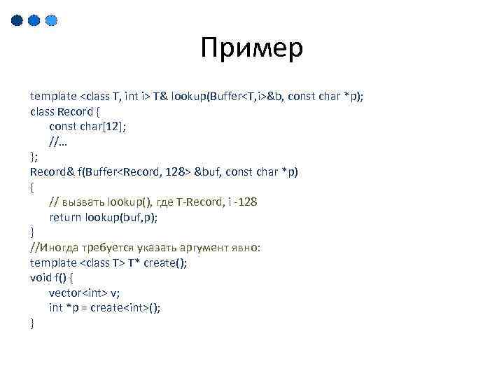 Пример template <class T, int i> T& lookup(Buffer<T, i>&b, const char *p); class Record