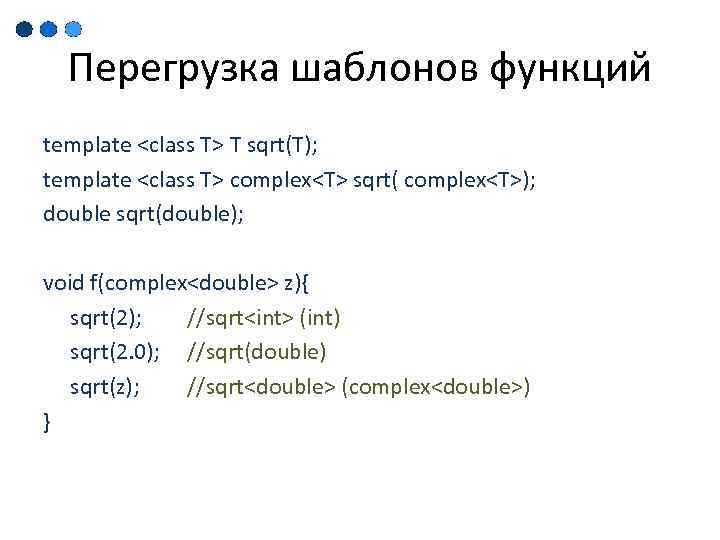 Перегрузка шаблонов функций template <class T> T sqrt(T); template <class T> complex<T> sqrt( complex<T>);