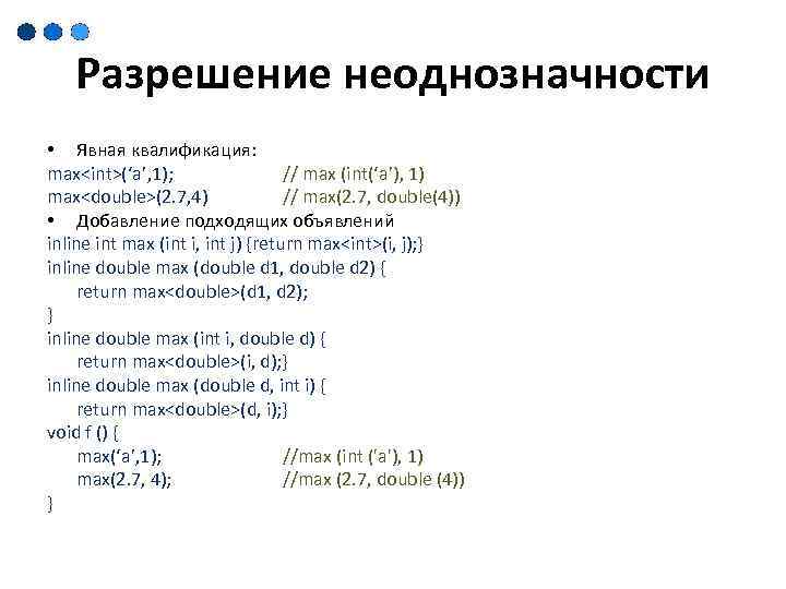 Разрешение неоднозначности • Явная квалификация: max<int>(‘a’, 1); // max (int(‘a’), 1) max<double>(2. 7, 4)