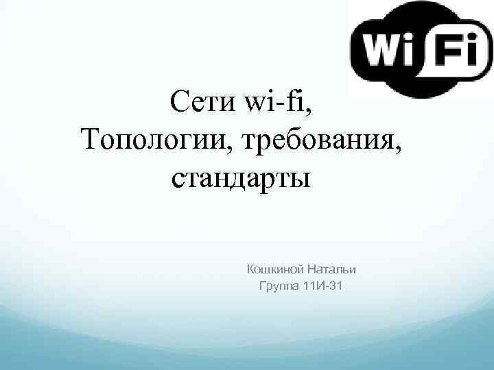Сети wi-fi, Топологии, требования, стандарты Кошкиной Натальи Группа 11 И-31 