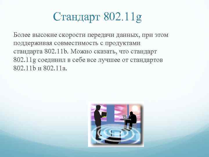 Стандарт 802. 11 g Более высокие скорости передачи данных, при этом поддерживая совместимость с