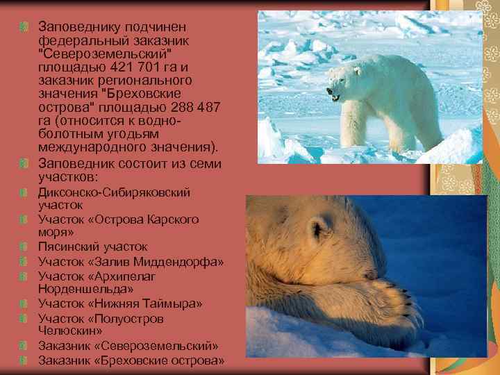 Заповеднику подчинен федеральный заказник "Североземельский" площадью 421 701 га и заказник регионального значения "Бреховские