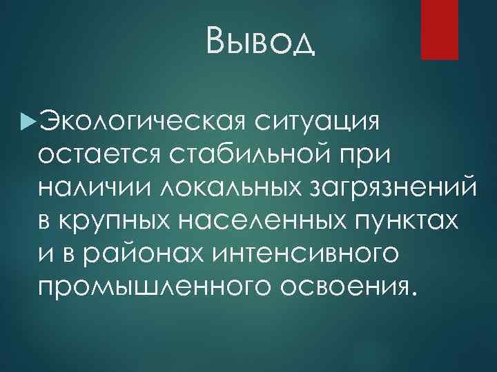 Вывод Экологическая ситуация остается стабильной при наличии локальных загрязнений в крупных населенных пунктах и