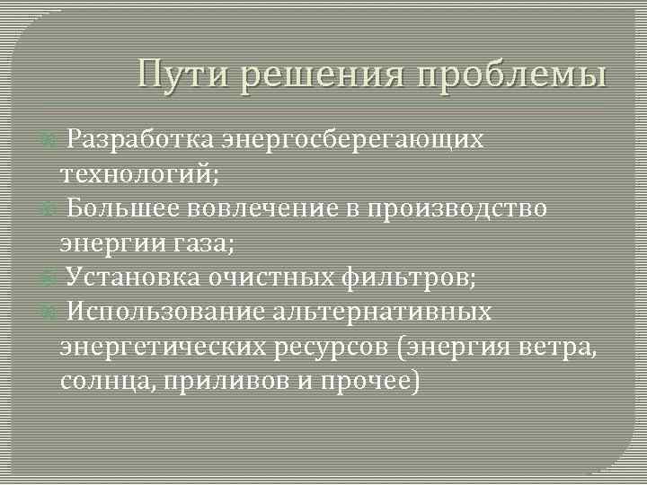 Пути решения проблемы Разработка энергосберегающих технологий; Большее вовлечение в производство энергии газа; Установка очистных