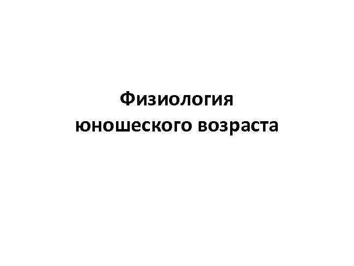 Физиология юношеского возраста 