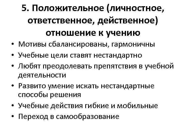 5. Положительное (личностное, ответственное, действенное) отношение к учению • Мотивы сбалансированы, гармоничны • Учебные