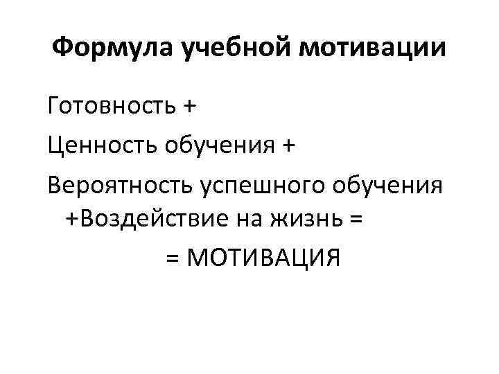 Формула учебной мотивации Готовность + Ценность обучения + Вероятность успешного обучения +Воздействие на жизнь