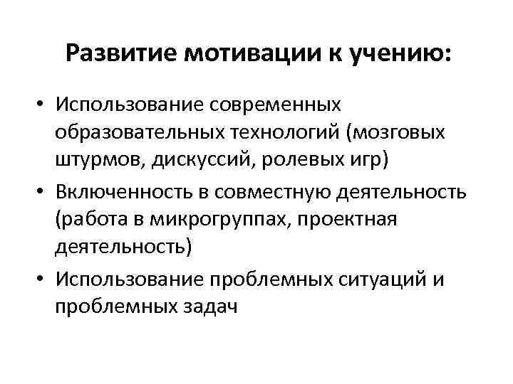 Развитие мотивации к учению: • Использование современных образовательных технологий (мозговых штурмов, дискуссий, ролевых игр)