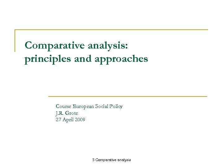 Comparative analysis: principles and approaches Course European Social Policy J. R. Grote 27 April