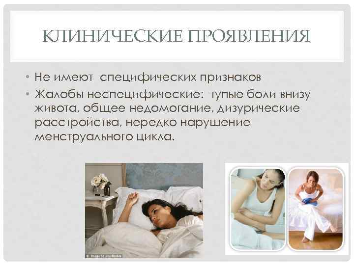 КЛИНИЧЕСКИЕ ПРОЯВЛЕНИЯ • Не имеют специфических признаков • Жалобы неспецифические: тупые боли внизу живота,