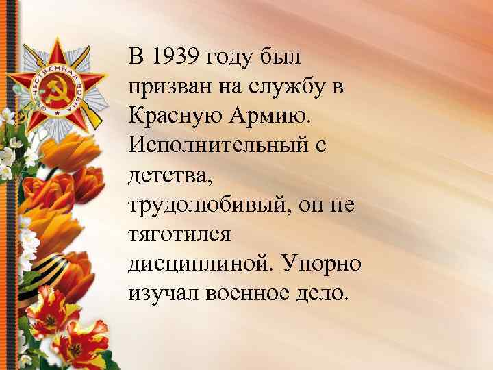 В 1939 году был призван на службу в Красную Армию. Исполнительный с детства, трудолюбивый,