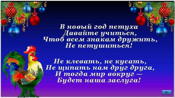 В новый год петуха Давайте учиться, Чтоб всем знакам дружить, Не петушиться! Не клевать,