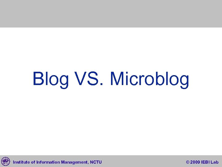Blog VS. Microblog Institute of Information Management, NCTU © 2009 IEBI Lab 