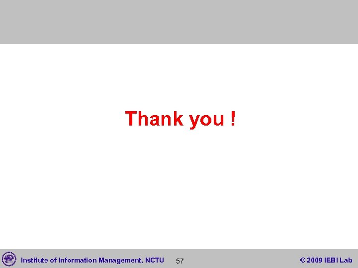 Thank you ! Institute of Information Management, NCTU 57 © 2009 IEBI Lab 
