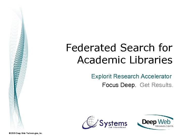 Federated Search for Academic Libraries Explorit Research Accelerator Focus Deep. Get Results. © 2009