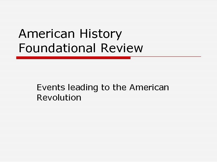 American History Foundational Review Events leading to the American Revolution 
