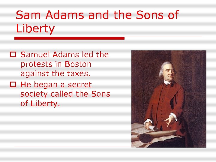 Sam Adams and the Sons of Liberty o Samuel Adams led the protests in
