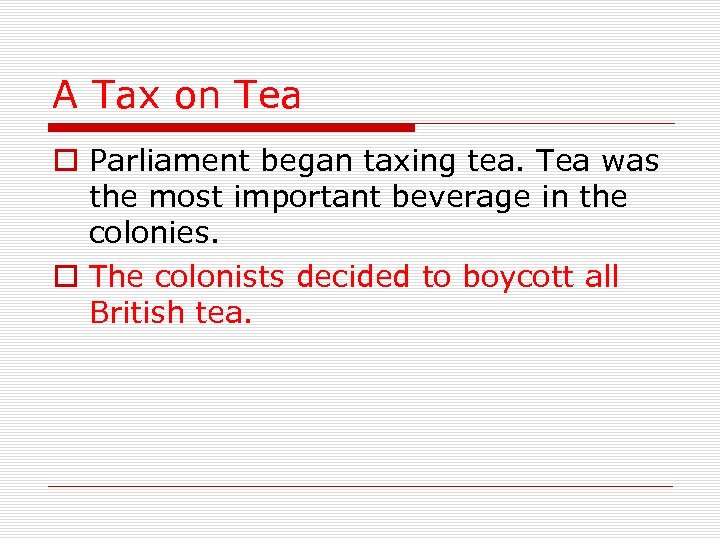 A Tax on Tea o Parliament began taxing tea. Tea was the most important