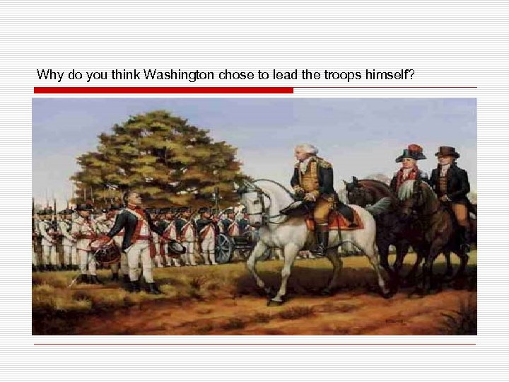 Why do you think Washington chose to lead the troops himself? 