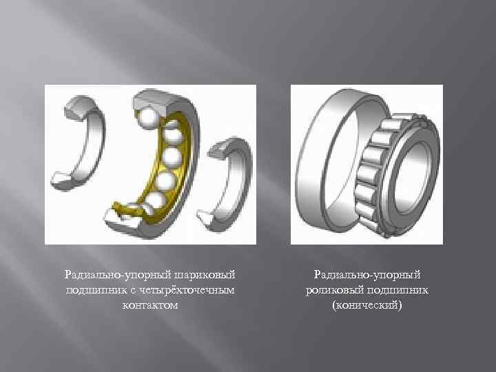 Радиально-упорный шариковый подшипник с четырёхточечным контактом Радиально-упорный роликовый подшипник (конический) 